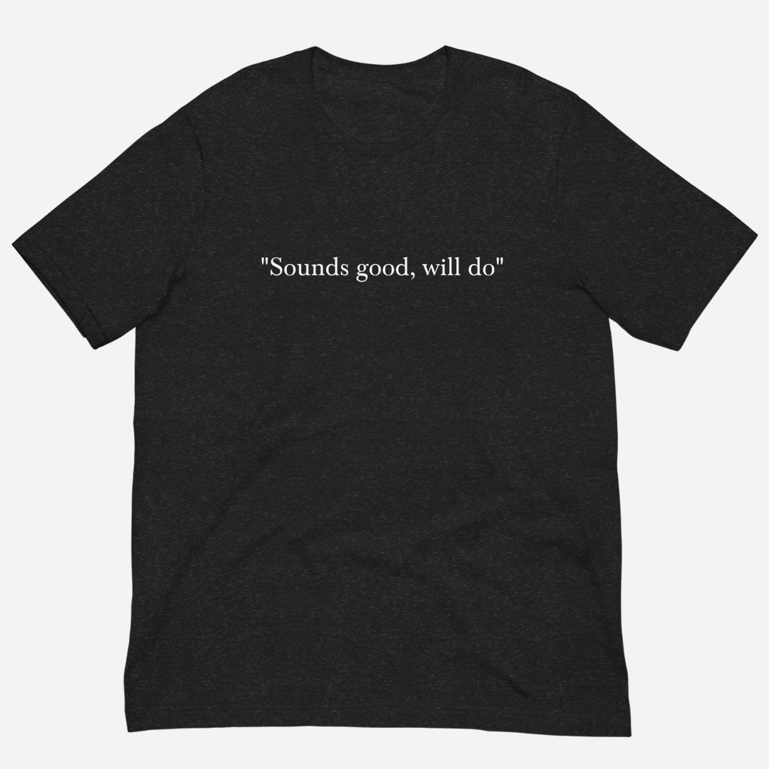 "sounds good, will do" T-shirt