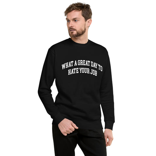 What a great day to hate your job Unisex Premium Sweatshirt