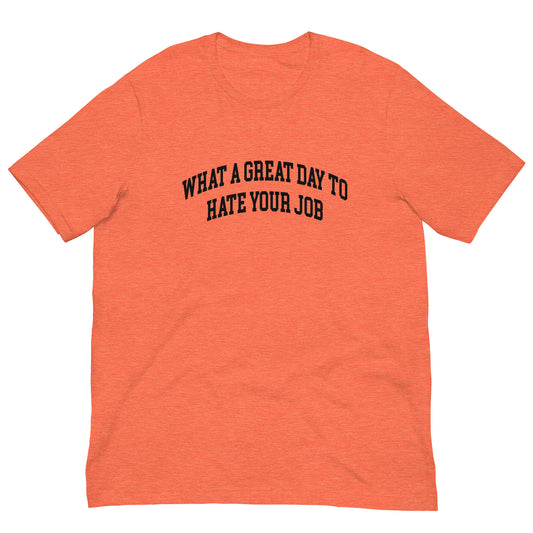 What a great day to hate your job Unisex t-shirt