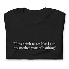 Load image into Gallery viewer, &quot;This drink tastes like I can do another year of banking&quot; T-shirt
