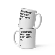 Load image into Gallery viewer, If You Don&#39;t Work on Wall Street, You Don&#39;t Matter To Me mug
